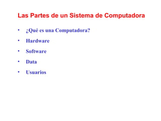Las Partes de un Sistema de Computadora ¿Qué es una Computadora? Hardware Software Data Usuarios 