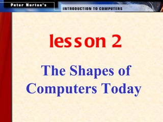 les s on 2
  The Shapes of
Computers Today
 