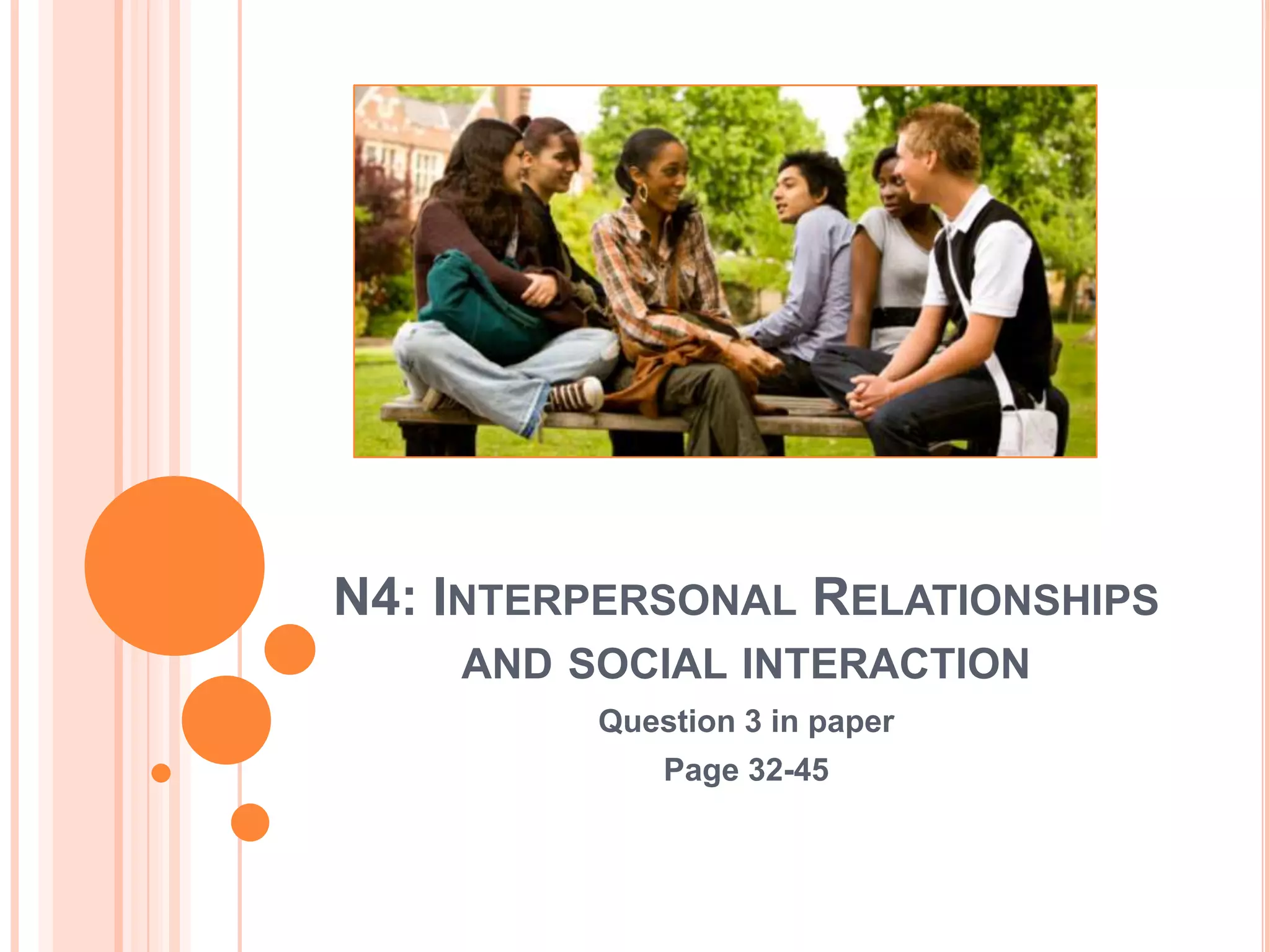 N4: INTERPERSONAL RELATIONSHIPS
AND SOCIAL INTERACTION
Question 3 in paper
Page 32-45

 
