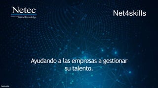 Net4skills
Ayudando a las empresas a gestionar
su talento.
 