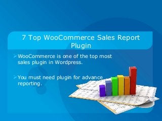 7 Top WooCommerce Sales Report
Plugin
WooCommerce is one of the top most
sales plugin in Wordpress.
You must need plugin for advance
reporting.
 