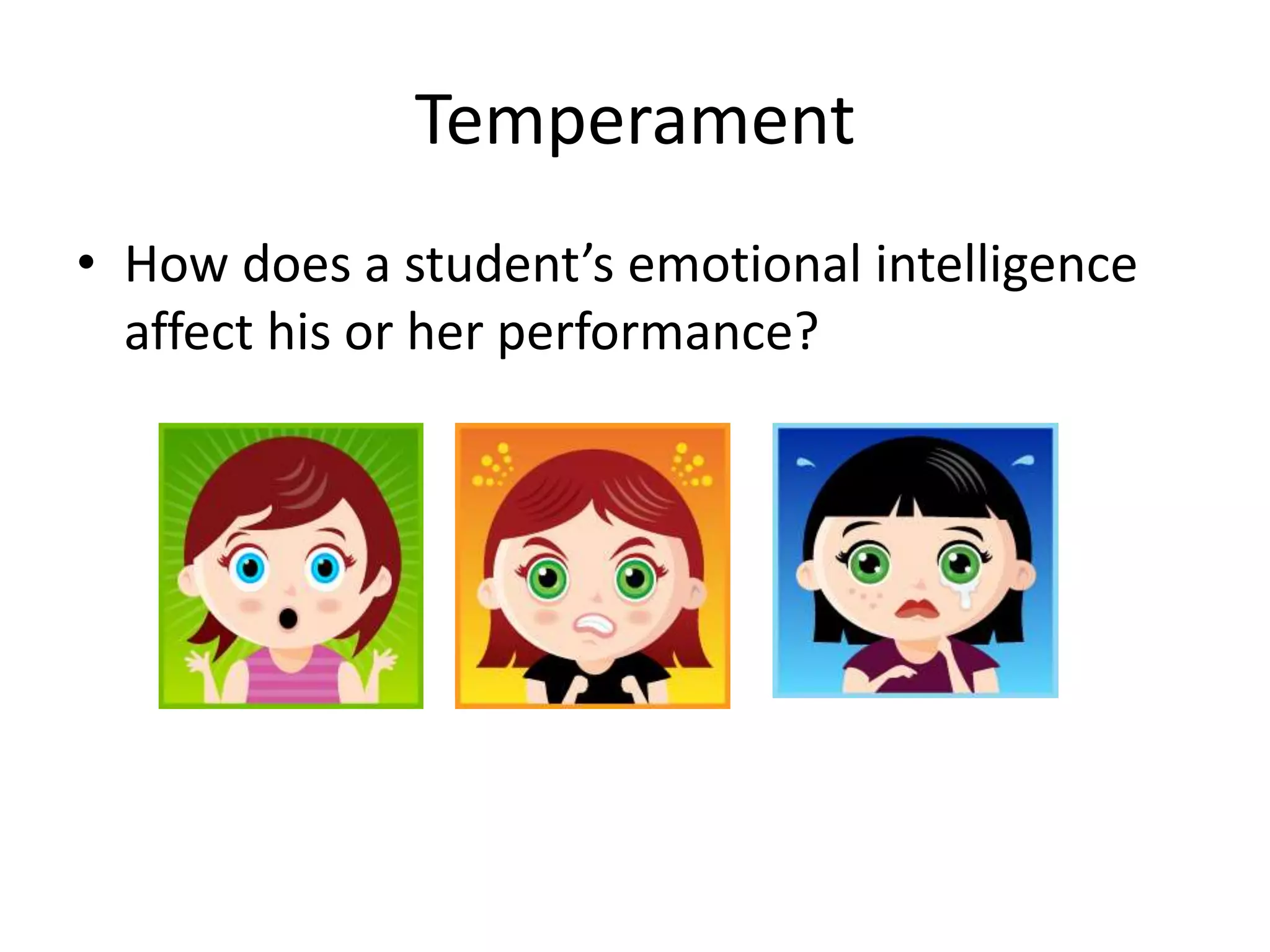 Temperament
• How does a student’s emotional intelligence
affect his or her performance?
 