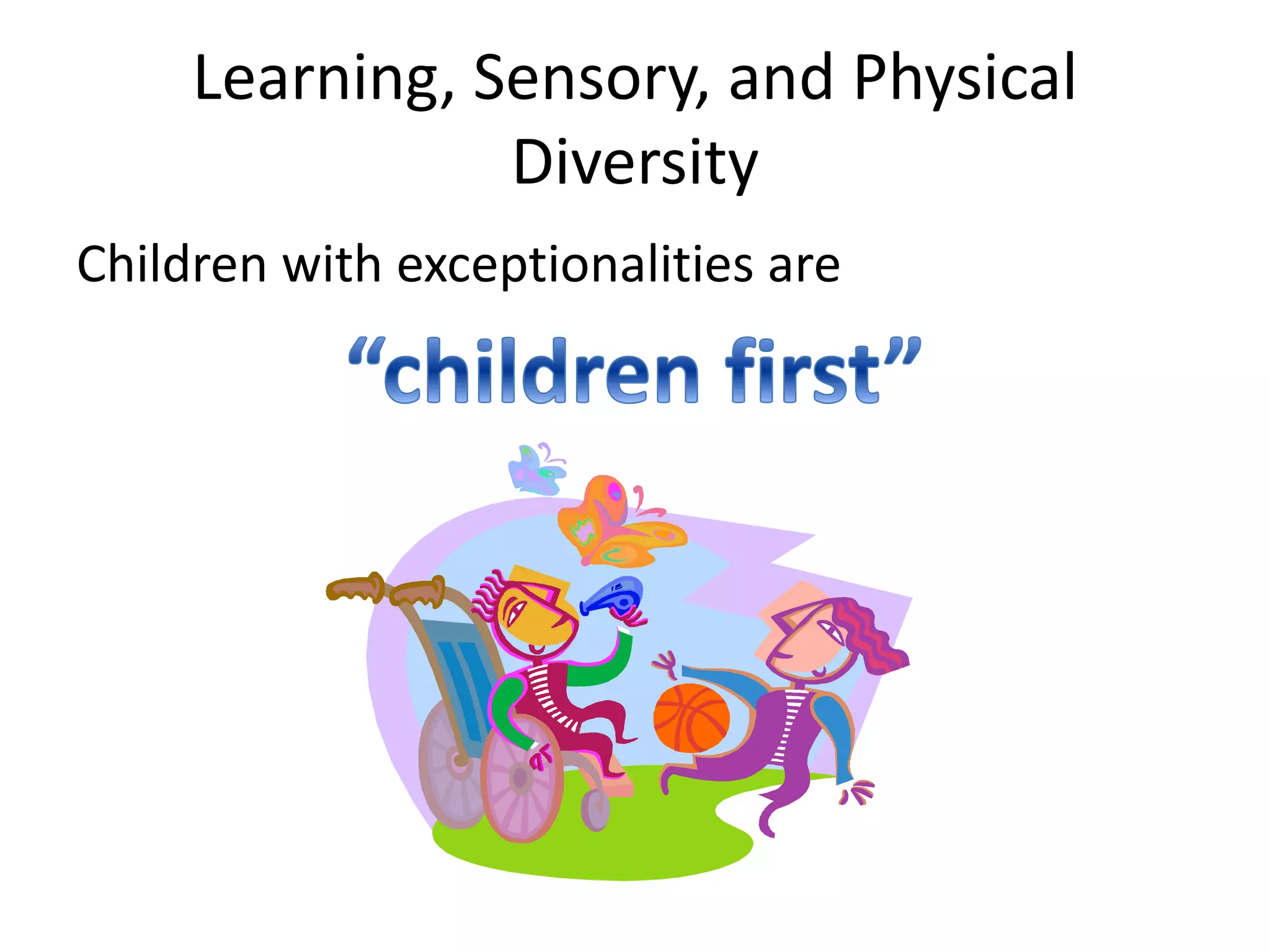 Learning, Sensory, and Physical
Diversity
Children with exceptionalities are
 