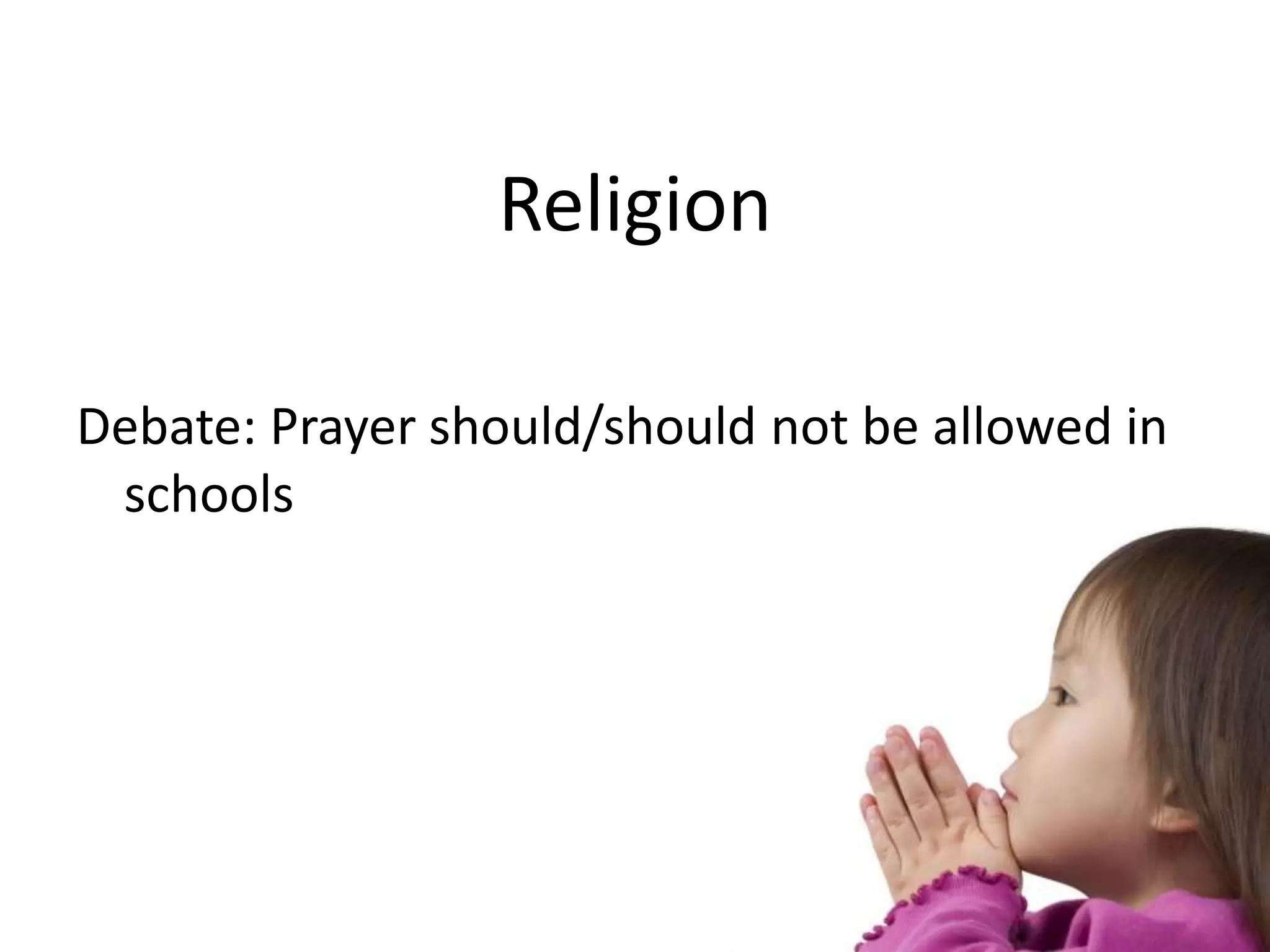 Religion
Debate: Prayer should/should not be allowed in
schools
 