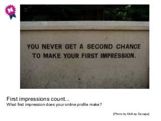 First impressions count...
What first impression does your online profile make?
[Photo by McKay Savage]
 