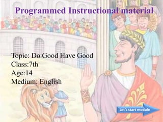 Topic: Do Good Have Good
Class:7th
Age:14
Medium: English
Let’s start module
1
Programmed Instructional material
 