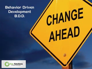 Behavior Driven
Development 
B.D.D.
 