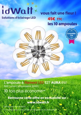 6
Solutions d’éclairage LED
www.idwatt.fr
** en comparaison d’une ampoule halogène ou incandescence
Retrouvez cette offre ...
