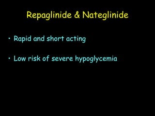 Repaglinide & Nateglinide
• Rapid and short acting
• Low risk of severe hypoglycemia
 