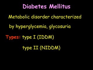 Diabetes Mellitus
Metabolic disorder characterized
by hyperglycemia, glycosuria
Types: type I (IDDM)
type II (NIDDM)
 