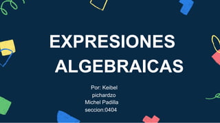 EXPRESIONES
ALGEBRAICAS
Por: Keibel
pichardzo
Michel Padilla
seccion:0404
 