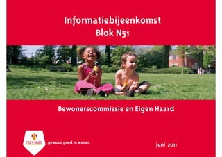 Informatiebijeenkomst
        Blok N51




Bewonerscommissie en Eigen Haard



                          juni 2011
 