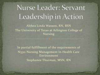Althea Linda Wasson, RN, BSN
The University of Texas at Arlington College of
                   Nursing



 In partial fulfillment of the requirements of
  N5311 Nursing Management In Health Care
                   Environment
        Stephanee Thurman, MSN, RN
 