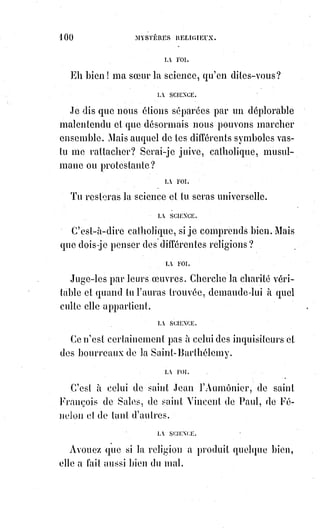 115
D. Quelles sont les conditions requises pour magnétiser convenablement ?
R. La santé de l'esprit et du corps ; l'intention droite et la pratique discrète.
D. Quels résultats avantageux peut-on obtenir par le magnétisme bien
dirigé ?
R. La guérison des maladies nerveuses, l'analyse des pressentiments,
le rétablissement des harmonies fluidiques, la découverte de certains secrets
de la nature.
D. Expliquez-nous tout ceci d'une manière plus complète.
R. Nous le ferons dans la troisième partie de cet ouvrage qui traitera
spécialement des mystères de la nature.
________________
 
