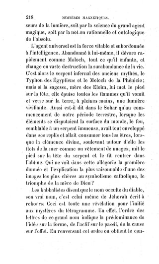 233
En quittant la première on se sent plein d'amour pour tout ce qui est beau,
pour tout ce qui est bon et généreux. On est heureux de lui avoir bien dit tout
ce qu'elle vous a inspiré de bien et d'avoir été approuvé par elle ; on se dit
que la vie est bonne, puisque Dieu l'a donnée à de pareilles Âmes, on est
plein de courage et d'espoir. L'autre vous laisse affaibli, rebuté, ou peut-être,
ce qui est pire, excité à mal entreprendre ; elle vous fait douter de l'honneur,
de la piété et du devoir ; près d'elle on n'a échappé à l'ennui que par la porte
des mauvais désirs. On a médit pour lui plaire, on s'est amoindri pour flatter
son orgueil, on reste mécontent d'elle et de soi-même.
Le sentiment vif et certain de ces diverses influences est le propre des esprits
justes et des consciences délicates, et c'est précisément ce que les anciens
écrivains ascétiques(*) appelaient la grâce du discernement des Esprits.
« Vous êtes de cruels consolateurs », disait Job à ses prétendus amis.
C'est$qu'en effet les Êtres vicieux affligent toujours au lieu de consoler.
Ils$ont un tact prodigieux pour trouver et choisir les banalités les plus
désespérantes. Vous pleurez une affection brisée, que vous êtes simple !
On$se jouait de vous, on ne vous aimait pas. Vous avouez avec douleur que
votre enfant est boiteux, on vous fait remarquer amicalement qu'il est bossu.
Il tousse et cela vous inquiète, on vous conjure tendrement d'y prendre garde,
car il est peut-être poitrinaire(1*). Votre femme est malade depuis longtemps,
consolez-vous, elle en mourra.
Espère et travaille, voilà ce que nous dit le Ciel par la voix de toutes les
bonnes Âmes ; désespère et meurs, voilà ce que nous crie l'Enfer par toutes
les paroles, par tous les mouvements, par toutes les amitiés mêmes et toutes
les caresses des Êtres imparfaits ou dégradés.
Quelle que soit la réputation d'une personne, et quels que soient les
témoignages d'amitié qu'elle vous donne, si en la quittant vous-vous sentez
moins ami du bien et moins fort, elle est pernicieuse pour vous : Évitez-la.
Notre double aimantation produit en nous deux sortes de sympathies.
Nous$avons besoin tour à tour d'absorber et de rayonner. Notre cœur aime
les contrastes, et il est peu d'exemples de femmes qui aient aimé
successivement deux hommes de génie.
(*) Ascétisme : Discipline volontaire du corps et de l'esprit cherchant à tendre vers une perfection
spirituelle par une discipline constante de vie, par une forme de renoncement ou d'abnégation.
Doctrine morale ou philosophique axée sur l'ascèse.
(*) Poitrinaire : Atteint d'une maladie pulmonaire, et en particulier de la tuberculose.
 