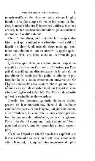 24
Qu'est-ce que l'Homme-Dieu ? C'est celui qui réalise dans la vie la plus
humaine l'idéal le plus divin.
La foi est une divination de l'intelligence et de l'amour dirigés par les indices
de la nature et de la raison.
Il est donc de l'essence des choses de foi d'être inaccessibles à la science,
douteuses pour la philosophie, et indéfinies pour la certitude.
La foi est une réalisation hypothétique et une détermination conventionnelle
des fins dernières de l'espérance. C'est l'adhésion au signe visible des choses
qu'on ne voit pas.
Sperandarum substantia rerum
Argumentum non apparentium.
Substance des choses espérées
La preuve des réalités qu'on ne voit.
Pour affirmer sans folie que Dieu est, ou qu'il n'est pas, il faut partir d'une
définition raisonnable ou déraisonnable de Dieu. Or, cette définition pour
être raisonnable doit être hypothétique, analogique et négative du fini connu.
On peut nier un Dieu quelconque, mais le Dieu absolu ne se nie pas plus qu'il
ne se prouve ; on le suppose raisonnablement et on y croit.
Heureux ceux qui ont le cœur pur, car ils verront Dieu, a dit le Maître ;
voir par le cœur, c'est croire, et, si cette foi se rapporte au vrai bien, elle ne
saurait être trompée, pourvu qu'elle ne cherche pas à trop définir suivant les
inductions risquées de l'ignorance personnelle. Nos jugements, en matière de
foi, s'appliquent à nous-mêmes, il nous sera fait comme nous aurons cru.
C'est-à-dire que nous-nous faisons nous-mêmes à la ressemblance de notre
idéal.
Que ceux qui font les dieux leur deviennent semblables, dit le psalmiste(*),
ainsi que tous ceux qui leur donnent leur confiance.
L'idéal divin du vieux monde a fait la civilisation qui finit, et il ne faut pas
désespérer de voir le dieu de nos barbares pères devenir le diable de nos
enfants mieux éclairés. On fait des diables avec les dieux de rebuts, et Satan
n'est si incohérent et si difforme que parce qu'il est fait de toutes les
déchirures des anciennes théogonies(1*). C'est le sphinx sans mot,
c'est l'énigme sans solution, c'est le mystère sans vérité, c'est l'absolu sans
réalité et sans lumière.
(*) Psalmiste : Personne qui compose ou chante des psaumes.
(1*) Théogonie : Doctrine relative à l'origine des dieux. Ensemble de divinités formant la
mythologie d'un peuple et se caractérisant par une origine analogue.
 