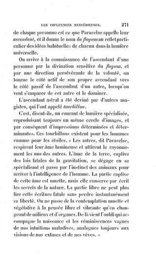 286
Le véritable acte de foi consiste donc seulement dans l'adhésion de notre
intelligence à la raison immuable et universelle qui exclut de l'empire des
premières causes toute monstruosité et tout mensonge. L'Être raisonnable
suppose nécessairement la raison d'être, c'est l'absolu, c'est la loi ; elle est,
parce qu'elle est.
Dieu lui-même, de quelque manière qu'on le suppose, ne peut exister
sans£raison d'être, il n'y a que la folie qui puisse donner pour cause à la
loi££immuable une autocratie personnelle, arbitraire et inexplicable.
La£suprématie impassible, imméritée et irresponsable de Dieu, serait la plus
haute des injustices et la plus révoltante des absurdités ; qu'est-ce donc
que£Dieu pour nous ? Dieu, c'est la conception indéfinie d'une personnalité
suprême. Pour les religions dogmatiques, c'est autre chose : Pour elles,
Dieu$est le premier et le dernier défini du monde hypothétique : Mais chaque
fois$qu'un Dieu est défini, il est fini, et au-dessus de son culte et de ses
autels£apparaissent, toujours pour les aspirations infatigables de l'humanité,
l'autel£sans formes encore du culte à venir, et l'inscription sans nom que les
athéniens avaient placée sur le plus divin et le plus philosophique des
temples : IGNOTO DEO.
DE LA RELIGION AU POINT DE VUE KABBALISTIQUE
Le sentiment religieux existe dans l'homme.
La nature ne fait rien sans but et ne crée pas de besoins sans objet.
La religion est donc quelque chose de réel.
L'ÊTRE EST L'ÊTRE.
Le mot Dieu exprime un idéal inconnu en lui-même, mais très connu par les
diverses idées que s'en font les hommes. Au-dessus de toutes ces idées plus
ou moins sages, domine celle d'une Intelligence Suprême et d'une première
puissance. L'idée abstraite des lois mathématiques qui gouvernent le
mouvement universel attriste le plus grand nombre des esprits qui, voyant la
liberté humaine prise en quelque sorte dans une immense machine qui serait
l'Univers, trouvent cette machine, quelque grande qu'elle soit, inférieure
à$l'homme si elle n'a pas conscience d'elle-même. Là s'arrête le sentiment
universel, et la fantaisie fait le reste. Les uns font Dieu unipersonnel,
les$autres multipersonnel ; il n'en reste pas moins acquis à la science que
Dieu, c'est l'hypothèse très probablement nécessaire d'une conscience
suprême dans les mathématiques éternelles.
 