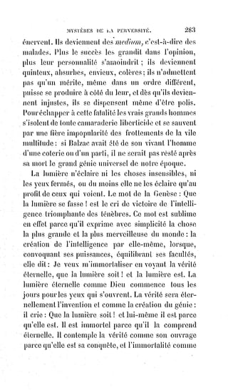 298
Que le puritanisme rigide d'un philosophe célibataire ne comprenne pas
qu'on fasse des fables aux enfants ou d'aimables petits mensonges pour les
apaiser, qu'il s'indigne contre les nourrices et contre les mères, la nature ne
tiendra aucun compte de la colère du philosophe ; mais un sage, tout en
laissant son libre cours au sacerdoce féminin, surveillera le choix des fables,
s'opposera aux fictions affreuses, niera l'existence du loup-garou et de
Croquemitaine, et empêchera ainsi qu'on n'affaiblisse la raison naissante de
l'enfant. Tromperies des peuples pour les exploiter, les asservir et retarder
leur progrès, l'empêcher même si cela est possible : Voilà le crime de la magie
noire ; mais les instruire progressivement par les allégories du dogme et la
poésie des mystères, élever leurs Âmes par la grandeur des espérances,
les$gagner à la sagesse par de sublimes et ingénieuses folies, c'est l'art
sacerdotal dans toute sa pureté, c'est la magie de lumière, c'est le secret
kabbalistique de la vraie religion.
Un grand malheur est arrivé dans le christianisme.
La divulgation des mystères par les gnostiques ayant fait rejeter la gnose(*),
les peuples ont choisi des ignorants pour les conduire ; on a proclamé
l'égalité devant la foi, et les aveugles sont devenus les conducteurs des
aveugles, comme avait bien raison de le redouter le Maître. Qu'est-il arrivé ?
C'est que les vertus d'en bas étant presque impossibles en haut, les$chefs du
sacerdoce se sont trouvés sans la science et sans les vertus nécessaires à leur
haute dignité. Ils se sont alors constitués en castes, pour relever uniquement
les uns des autres, et ont essayé de rétablir les anciennes épreuves, mais sans
initiation progressive ; en sorte que, pour soumettre à jamais la volonté
du$récipiendaire(1*), l'éducation cléricale(2*) dessèche les cœurs et engourdit
l'intelligence. De là viennent tous les maux de la religion, et par suite ceux de
la société. C'est pour cela que la parole des prédicateurs(3*) est si froide et si
inefficace. Comment voulez-vous qu'ils fassent aimer une loi qu'ils portent
eux-mêmes comme un joug depuis leur enfance ? Comment parleront-ils aux
cœurs, eux dont le cœur s'est condamné à un silence éternel ?
(*) Gnose : Le gnosticisme est un système de pensée, un mouvement religieux, qui regroupe des
doctrines variées, du bassin méditerranéen et du Moyen-Orient, qui se caractérisent généralement
par l’affirmation que les Êtres humains sont des extensions de leur propre Âme divine emprisonnée
dans un corps et un monde matériel créé par un Dieu mauvais ou imparfait appelé le Démiurge.
C’est par son ensemble de pensées ésotériques que l’on y considère que le salut de l’homme
viendra grâce à l’acquisition à une certaine qualité de connaissances. C'est d'eux que provient
l'adage(**) : « La connaissance protège, l'ignorance expose au péril... ».
Gnostique : Mot qui vient du grec « Gnosis » et signifie connaissance.
(**) Adage : Proverbe, dicton, précepte.
 