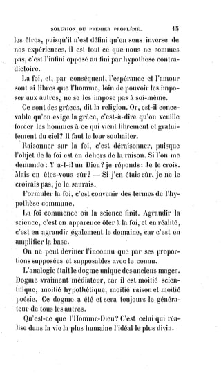 30
(5*) Job est un personnage commun aux trois religions
abrahamiques. Il est un patriarche iduméen et le héros
du Livre de Job, livre des Ketouvim de la Bible
hébraïque et classé par les chrétiens parmi les livres
poétiques de l'Ancien Testament. Il est également cité
dans le Coran en tant que prophète.
(6*) Pharisiens : Les pharisiens sont l'un des partis juifs
en activité en Judée pendant la période du Second
Temple.
Leur courant de pensée est appelé « pharisaïsme » ou
« pharisianisme ». De nombreux enseignements des
pharisiens sont incorporés à la tradition rabbinique.
Ils se distinguent notamment par le recours à la Torah
orale pour fixer la loi juive.
La loi est une épreuve du courage.
Aimer la vie plus qu'on ne craint les menaces de la mort, c'est mériter la vie.
Les élus sont ceux qui osent ; malheur aux timides !
Ainsi les esclaves de la loi qui se font les tyrans des consciences, et les
serviteurs de la crainte, et les avares d'espérance, et les pharisiens(6*) de toutes
les synagogues et de toutes les églises, ceux-là sont les réprouvés et les
maudits du Père !
Le Christ n'a-t-il pas été excommunié et crucifié par la synagogue ?
Savonarole(*) n'a-t-il pas été brûlé par l'ordre d'un souverain pontife de la
religion chrétienne ?
(*) Jérôme Savonarole, en italien Girolamo Savonarola, fut
un frère dominicain, prédicateur et réformateur italien, qui
institua et dirigea la dictature théocratique de Florence de
1494 à 1498.
Les pharisiens ne sont-ils pas aujourd'hui ce
qu'ils étaient au temps de Caïphe(*) ?
 