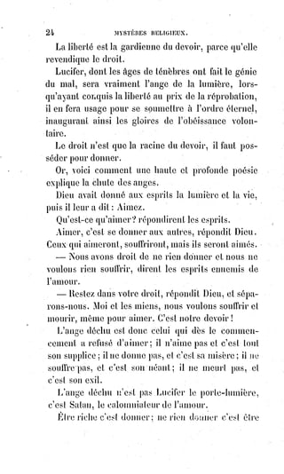 39
Caïn et Abel représentent la chair et l'esprit, la force et l'intelligence,
la violence et l'harmonie. La chaire, la force et la violence contre l'esprit,
l'intelligence et l'harmonie.
Les géants sont les anciens usurpateurs de la Terre ; le déluge a été une
immense révolution.
L'arche c'est la tradition conservée dans une famille : La religion, à cette
époque, devient un mystère et la propriété d'une race. Cham(*) est maudit
pour s'en être fait le révélateur.
Nemrod(1*) et Babel(2*) sont les deux allégories primitives du despote unique
et de l'empire universel toujours rêvé depuis ; entrepris successivement par
les assyriens, les mèdes, les perses, Alexandre(3*), Rome, Napoléon(4*),
les$successeurs de Pierre le Grand(5*), et toujours inachevé à cause de la
dispersion des intérêts, figurée par la confusion des langues.
(*) Cham, fils de Noé et frère de Sem et Japhet.
(1*) Nemrod, Nimrud ou Nimrod, est un personnage biblique du livre de la Genèse. Le nom de
Nimrod peut signifier « celui qui a dompté le tigre », en partant de la signification arabe de Nimr,
« tigre » et Rawad, « dompter ». Fils de Koush, lui-même fils aîné de Cham et petit-fils de Noé.
Nimrod est le premier héros sur la Terre, et le premier Roi après le Déluge.
 
