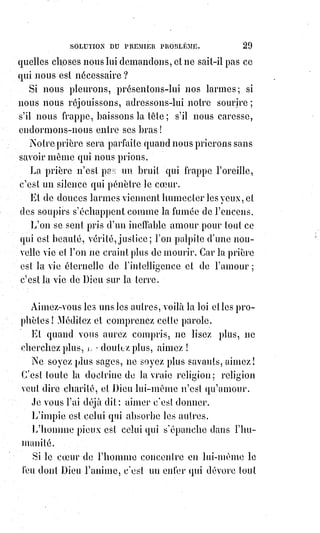 44
main autour de l'unité du tabernacle. Hemor et Sichem(*) veulent s'introduire
de force dans la famille sainte et périssent avec leur peuple à la suite d'une
feinte initiation. Pour dominer sur les peuples, il faut que le sanctuaire
s'entoure déjà de sacrifices et de terreur.
La servitude des enfants de Jacob prépare leur délivrance : Car ils ont une
idée, et l'on n'enchaîne pas l'idée ; ils ont une religion, et l'on ne violente pas
une religion ; ils sont un peuple enfin, et l'on n'enchaîne pas un vrai peuple.
La persécution suscite des vengeurs, l'idée s'incarne dans un homme, Moïse
se lève, Pharaon tombe, et la colonne de nuées et de flammes qui précède un
peuple affranchi s'avance majestueusement dans le désert.
Le Christ, c'est le Prêtre et le Roi par l'Intelligence et par l'Amour.
Il a reçu l'onction sainte, l'onction du génie, l'onction de la foi, l'onction de la
vertu, qui est la force.
Il vient lorsque le sacerdoce est épuisé, lorsque les vieux symboles n'ont plus
de vertu, lorsque la patrie de l'intelligence est éteinte.
Il vient pour rappeler Israël à la vie, et s'il ne peut galvaniser Israël, tué par
les pharisiens, il ressuscitera le monde abandonné au culte mort des idoles !
Le Christ, c'est le droit du devoir !
L'homme a le droit de faire son devoir et il n'en a pas d'autre.
Homme, tu as le droit de résister jusqu'à la mort à quiconque t’empêche de
faire ton devoir !
Mère ! Ton enfant se noie ; un homme t'empêche de le secourir ; tu frappes
cet homme et tu cours sauver ton fils !... Qui donc osera te condamner ?...
Le Christ est venu pour opposer le droit du devoir au devoir du droit.
Le droit chez les juifs c'était la doctrine des pharisiens.
Et en effet, ils semblaient avoir acquis le privilège de dogmatiser ; n'étaient-
ils pas les héritiers légitimes de la synagogue ?
Ils avaient droit de condamner le Sauveur, et le Sauveur savait que son
devoir était de leur résister...
Le Christ c'est la protestation vivante.
Mais la protestation de quoi ? De la chair contre l'intelligence ? Non !
Du droit contre le devoir ? — Non !
(*) Hemmor, Prince de la ville de Sichem, et père d'un jeune homme nommé aussi Sichem, qui viola
Dina, fille de Jacob, et attira sur son père et sur toute la ville de Sichem les effets du ressentiment
des frères de Dina. Jacob, étant de retour de la Mésopotamie alla à Sichem où il dressa ses tentes et
acheta auprès d'Hémor, pour le prix de cent késita, la partie du champ où il avait dressé ses tentes.
 