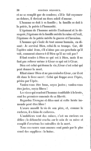 45
De l'attrait physique contre l'attrait moral ? — Non ! Non !
De l'imagination contre la raison universelle ? De la folie contre la sagesse ?
— Non, et mille fois non, encore une fois !
Le Christ c'est le devoir réel qui proteste éternellement contre le droit
imaginaire.
C'est l'émancipation de l'esprit qui brise la servitude de la chair.
C'est le dévouement révolté contre l'égoïsme.
C'est la modestie sublime qui répond à l'orgueil : « Je ne t'obéirai pas ! ».
Le Christ est veuf, le Christ est seul, le Christ est triste : Pourquoi ?
C'est que la femme s'est prostituée.
C'est que la société est accusée de vol.
C'est que la joie égoïste est impie !
Le Christ est jugé, il est condamné, il est exécuté et on l'adore !
Cela s'est passé dans un monde aussi sérieux peut-être que le nôtre.
Juges du monde où nous vivons, soyez attentifs et songez à celui qui jugera
vos jugements.
Mais, avant de mourir, le Sauveur a légué à ses enfants le signe immortel du
salut : La communion.
Communion ! Union commune ! Dernier mot du Sauveur du monde.
« Le pain et le vin partagés entre tous », a-t-il dit, « c'est ma chair et mon
sang ! ».
Il a donné sa chair aux bourreaux, son sang à la Terre qui a voulu le boire :
Et pourquoi ?
Pour que tous partagent le pain de l'intelligence et le vin de l'amour.
Oh ! Signe de l'union des hommes ! Oh ! Table commune. Oh ! Banquet de la
fraternité et de l'égalité, quand donc seras-tu mieux compris ?
Martyrs de l'humanité, vous tous qui avez donné votre vie afin que tous aient
le pain qui nourrit et le vin qui fortifie, ne dites-vous pas aussi en imposant
les mains sur ces signes de la communion universelle : « Ceci est notre chair
et notre sang ! ».
Et vous, hommes du monde entier, vous que le Maître appelle ses frères ;
Oh ! Ne sentez-vous pas que le pain universel, le pain fraternel, le pain de la
communion, c'est Dieu !
Débiteurs du crucifié.
Vous tous qui n'êtes pas prêts à donner à l'humanité votre sang, voire chair,
voire votre vie, vous n'êtes pas dignes de la communion du Fils de Dieu !
Ne faites pas couler son sang sur vous, car il vous ferait des taches sur le
front !
N'approchez pas vos lèvres du cœur de Dieu, il sentirait votre morsure.
 