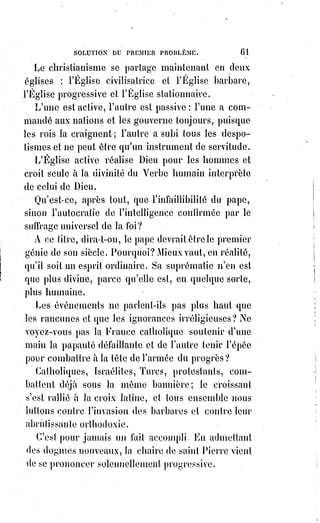 76
parfaitement raisonnable dans ses principes ne doit pas craindre, mais doit,
au contraire, désirer l'examen sincère de la raison.
Un pareil décret, c'est toute une révolution religieuse accomplie,
c'est l'inauguration du règne du Saint-Esprit sur la Terre.
XIX. LE NOMBRE DIX-NEUF.
C'est le nombre de la Lumière.
C'est l'existence de Dieu prouvée par l'idée même de Dieu.
Ou il faut dire que l'Être immense est un tombeau universel ou se meut,
par un mouvement automatique, une forme toujours morte et cadavéreuse,
ou il faut admettre le principe absolu de l'intelligence et de la vie.
La lumière universelle est-elle morte ou vivante ?
Fatalement vouée à l'œuvre de la destruction ou providentiellement dirigée
pour un enfantement immortel ?
S'il n'y a pas de Dieu, l'intelligence n'est qu'une déception, car elle manque
d'absolu et son idéal est un mensonge.
Sans Dieu, l'Être est un néant qui s'affirme, et la vie une mort qui se déguise.
La lumière est une nuit toujours trompée par le mirage des songes.
Le premier et le plus essentiel des actes de foi est donc celui-ci.
L'Être est, et l'être de l'Être, la vérité de l'Être, c'est Dieu.
L'Être est vivant avec intelligence, et l'intelligence vivante de l'Être absolu,
c'est Dieu.
La lumière est réelle et vivifiante ; or la réalité et la vie de toute lumière,
c'est Dieu.
Le Verbe de la raison universelle est une affirmation et non une négation.
Aveugles ceux qui ne voient pas que la lumière physique n'est que
l'instrument de la pensée !
La pensée seule voit la lumière et la crée en l'employant à ses usages.
L'affirmation de l'athéisme, c'est le dogme de l'éternelle nuit ; l'affirmation de
Dieu, c'est le dogme de la Lumière !
Nous-nous arrêtons ici au dix-neuvième nombre, bien que l'alphabet sacré ait
vingt-deux lettres ; mais les dix-neuf premières sont les clés de la théologie(*)
occulte. Les autres sont les clés de la nature ; nous y reviendrons dans la
troisième partie de cet ouvrage.
(*) Théologie : Étude des religions, des textes sacrés et des dogmes. La théologie regroupe sous un terme
générique un ensemble de champs disciplinaires qui touchent, d’une manière ou d’un autre, à l’idée de
Dieu ou de divin.
 