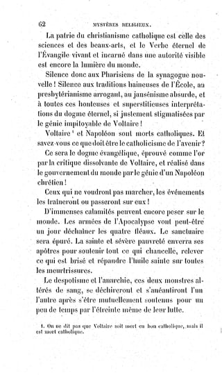 77
_______________
Résumons ce que nous avons dit de Dieu en citant une belle invocation
empruntée à la liturgie(*) israélite.
C'est une page de Kelher-Malehul, poème cabalislique de rabbin Salomon,
fils Gabirol(1*).
« Vous êtes Un, le commencement de tous les nombres, et le fondement de
tous les édifices ; vous êtes Un, et dans le secret de votre unité, les hommes
les plus savants se perdent, parce qu'ils ne la connaissent point. Vous êtes
Un, et votre unité ne diminue jamais, ni n'augmente, ni ne souffre aucune
altération. Vous êtes Un, mais non pas comme un en fait de calcul, car votre
unité n'admet ni multiplication, ni changement, ni forme. Vous êtes Un,
auquel pas une de mes imaginations ne peut fixer une limite et donner une
définition ; c'est pourquoi, je veillerai sur ma conduite, en me préservant de
manquer par ma langue. Vous êtes Un enfin, dont l'excellence est si élevée,
qu'elle ne peut tomber d'aucune façon que ce soif, et non pas comme cet un
qui peut cesser d'être ».
« Vous êtes existant ; cependant l'entendement et la vue des mortels ne
peuvent atteindre votre existence, ni placer en vous le où, le comment, et le
pourquoi. Vous êtes existant, mais en vous-mêmes, puisqu'aucun autre ne
peut exister avec vous. Vous êtes existant, dès avant le temps, et sans lieu.
Vous êtes enfin existant, et votre existence est si cachée et si profonde,
que personne ne peut en découvrir ni en pénétrer le secret ».
« Vous êtes vivant, mais non pas depuis un temps connu et fixe ; vous êtes
vivant, mais non par un Esprit ou une Âme ; car vous êtes l'Âme de toutes les
Âmes. Vous êtes vivant ; mais non pas comme les vies des mortels qui sont
comparées à un souffle, et dont la fin sera la nourriture des vers. Vous êtes
vivant, et celui qui peut atteindre vos mystères jouira des délices éternelles,
et vivra à perpétuité ».
(*) Liturgie : Ensemble de cultes publique (rites, prières, chants) rendu à
Dieu par l’Église, tel qu’il est reconnu et déterminé par l’autorité
compétente.
(1*) Salomon ibn Gabirol était un rabbin andalou, poète, théologien et
philosophe, dont l’œuvre philosophique influença bien plus la
scolastique chrétienne que la philosophie juive, alors que ses poèmes
ont tant fait pour sa renommée.
 