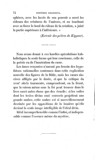 89
Si tous les hommes étaient aveugles, serait-ce une raison pour nier l'existence
du Soleil ?
La raison, en protestant contre le dogme, prouve assez qu'elle ne l'a pas
inventé, mais elle est forcée d'admirer la morale qui résulte de ce dogme.
Or, si la morale est une lumière, il faut que le dogme soit un soleil ; la clarté
ne vient pas des ténèbres.
Entre les deux abîmes du polythéisme(*) et d'un déisme(1*) absurde et borné,
il n'y a qu'un milieu possible : Le mystère de la très sainte Trinité.
Entre l'athéisme spéculatif et l'anthropomorphisme, il n'y a qu'un milieu
possible : Le mystère de l'incarnation.
Entre la fatalité immorale et la responsabilité draconienne qui conclurait à la
damnation de tous les Êtres, il n'y a qu'un milieu possible : Le mystère de la
rédemption.
La Trinité c'est la foi.
L'incarnation c'est l'espérance.
La rédemption c'est la charité.
La Trinité c'est la hiérarchie.
L'incarnation c'est l'autorité divine de l'Église.
La rédemption c'est le sacerdoce unique, infaillible, indéfectible et catholique.
L'Église catholique possède seule un dogme invariable, et se trouve par sa
constitution même dans l'impossibilité de corrompre la morale ; elle n'innove
pas, elle explique. Ainsi, par exemple, le dogme de l'immaculée conception
n'est pas nouveau, il était contenu tout entier dans le théolokon du concile
d'Ephèse, et le théolokon est une conséquence rigoureuse du dogme
catholique de l'incarnation.
De même l'Église catholique ne fait pas les excommunications, elle les
déclare et peut seule les déclarer, parce qu'elle est seule gardienne de l'unité.
Hors du vaisseau de Pierre, il n'y a que l'abîme.
Les protestants ressemblent à des gens qui, fatigués du langage, se seraient
jetés à l'eau pour éviter le mal de mer.
(*) Polythéisme : C'est une conception religieuse ou philosophique selon laquelle il existe plusieurs
Êtres Divins ou Dieux. Le terme, qui vient du grec poly et Theos (Dieux), a été inventé par l’auteur
juif Philon d'Alexandrie pour argumenter avec les grecs.
Il s’agit donc d’une définition née dans un contexte idéologique particulier témoignant d’une
vision simple et dualiste, opposant la croyance en un Dieu unique donc vrai, le monothéisme,
à$la$croyance en plusieurs Dieux considéré, de par ce principe, forcément faux pour certaines
croyances.
(1*) Déisme : Croyance en l’existence d’une entité divine, d’un Être suprême, hors de toute religion,
en l’existence d’un Dieu comme cause du monde à la religion naturelle.
 