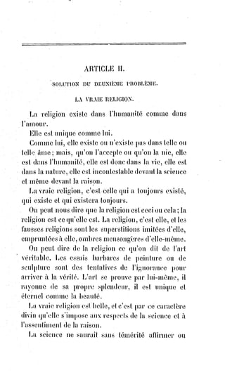 90
C'est de la catholicité, telle qu'elle est constituée dans l'Église romaine,
qu'il$faut dire ce que Voltaire a dit de Dieu avec tant de hardiesse(*).
Si elle n'existait pas, il faudrait l'inventer. Mais si un homme eût été capable
d'inventer l'esprit de charité, celui-là aussi aurait inventé Dieu. La charité ne
s'invente pas, elle se révèle par ses œuvres, et c'est alors qu'on peut s'écrier
avec le Sauveur du monde : « Heureux ceux qui ont le cœur pur, car ils
verront Dieu ! ».
Comprendre l'esprit de charité, c'est avoir l'intelligence de tous les mystères.
(*) Hardiesse : Qualité de quelque chose d'hardie, d'audacieux, qui ose, qui est intrépide.
________________
 
