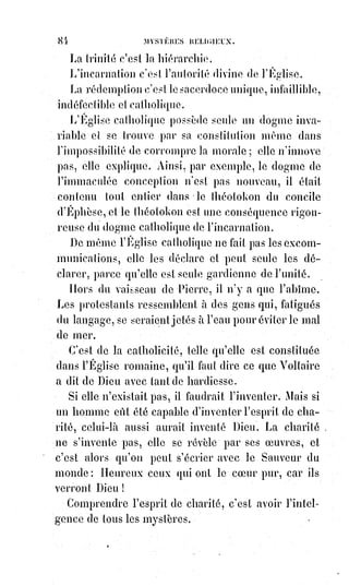 99
LA SCIENCE
Mais vos aspirations et leur objet ne sont et ne peuvent être pour moi que des
hypothèses.
LA FOI
Sans doute, mais ce sont des certitudes pour moi, puisque sans ces
hypothèses, je douterais même de vos certitudes.
LA SCIENCE
Mais si vous commencez où je m'arrête, vous commencez toujours trop tôt
témérairement. Mes progrès attestent que je marche toujours.
LA FOI
Qu'importent vos progrès si je marche toujours devant vous ?
LA SCIENCE
Toi, marcher ! Rêveuse d'éternité, tu as trop dédaigné la Terre, tes pieds sont
engourdis.
LA FOI
Je me fais porter par mes enfants.
LA SCIENCE
Ce sont des aveugles qui en portent un autre, gare aux précipices !
LA FOI
Non, mes enfants ne sont point aveugles, bien au contraire, ils jouissent d'une
double vue, ils voient par tes yeux ce que tu peux leur démontrer sur la
Terre, et ils contemplent par les miens ce que je leur montre dans le Ciel.
LA SCIENCE
Qu'en pense la raison ?
 