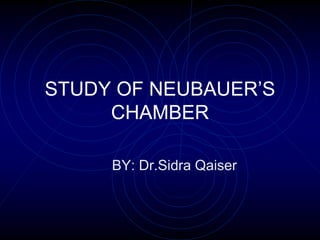 STUDY OF NEUBAUER’S
CHAMBER
BY: Dr.Sidra Qaiser
 