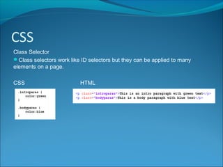 CSS
Class Selector
Class selectors work like ID selectors but they can be applied to many
elements on a page.
CSS HTML
 