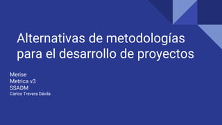Alternativas de metodologías
para el desarrollo de proyectos
Merise
Metrica v3
SSADM
Carlos Trevera Dávila
 