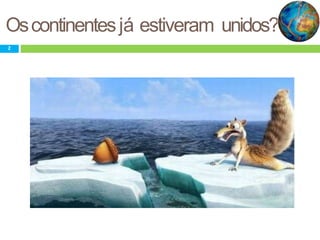 Oscontinentesjá estiveram unidos?
2
 