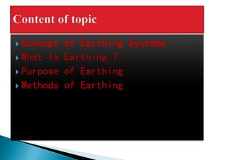  Concept of Earthing Systems
 What Is Earthing ?
 Purpose of Earthing
 Methods of Earthing
 