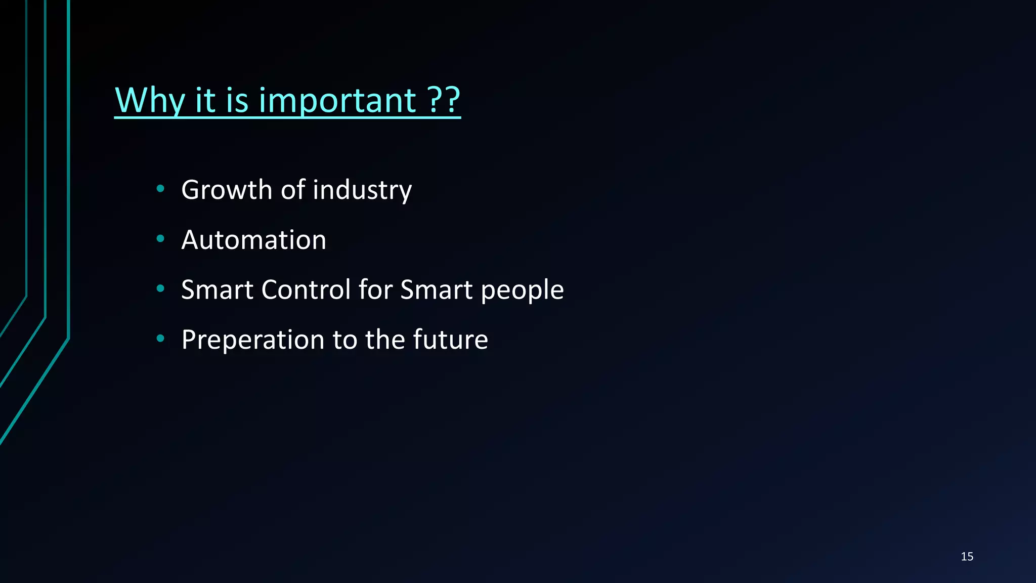 Why it is important ??
• Growth of industry
• Automation
• Smart Control for Smart people
• Preperation to the future
15
 