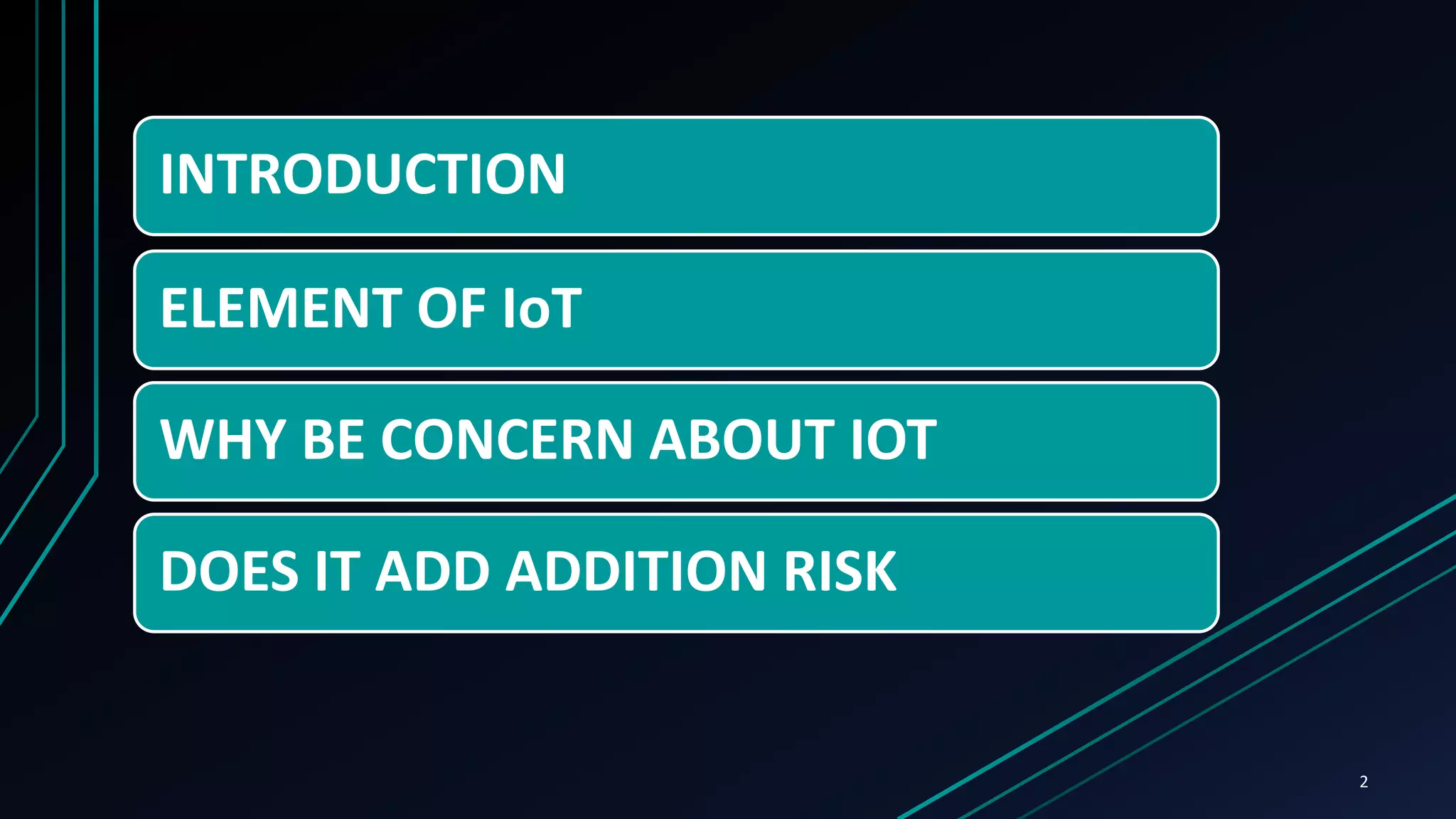 INTRODUCTION
ELEMENT OF IoT
WHY BE CONCERN ABOUT IOT
DOES IT ADD ADDITION RISK
2
 