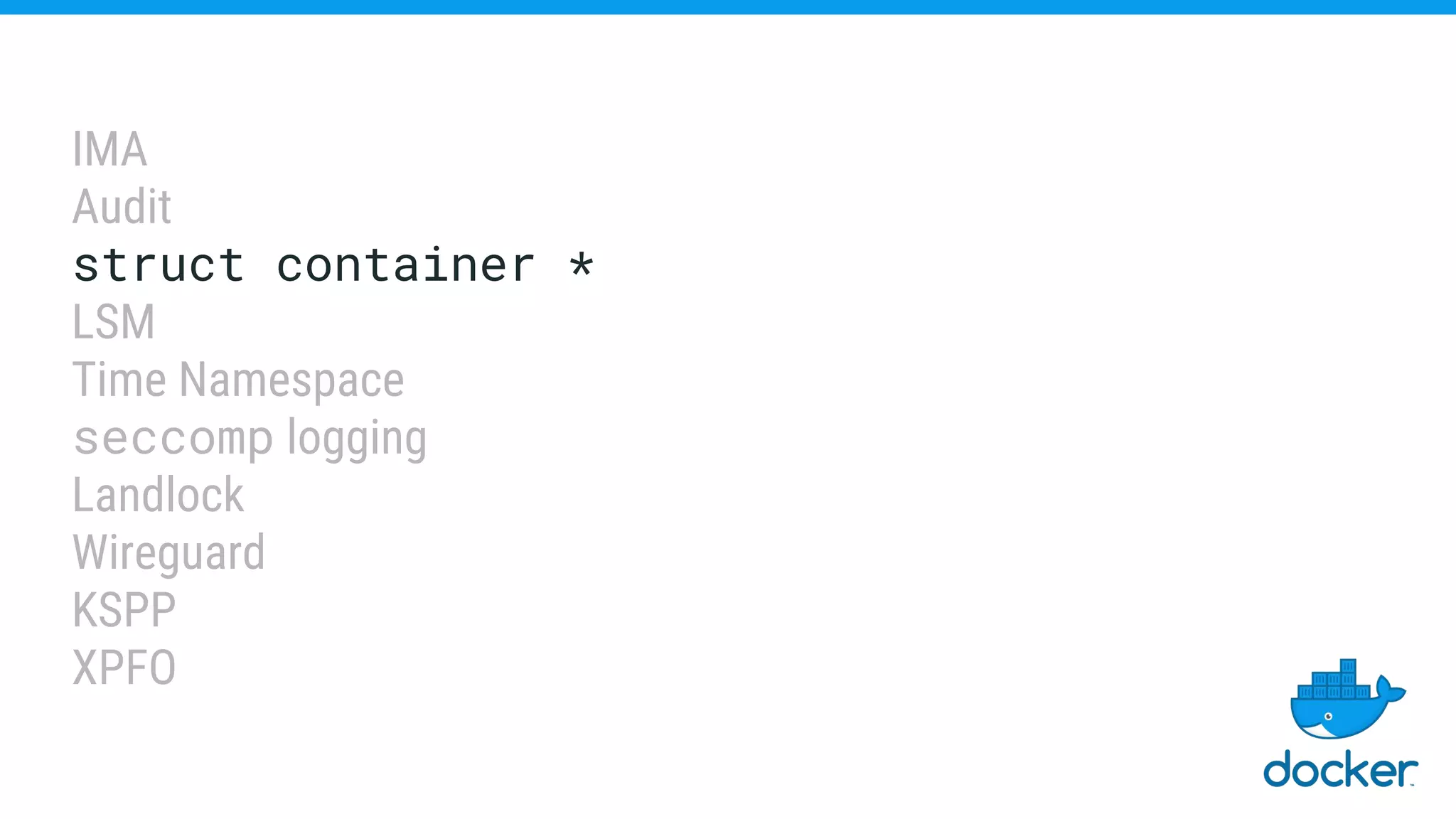 IMA
Audit
struct container *
LSM
Time Namespace
seccomp logging
Landlock
Wireguard
KSPP
XPFO
 