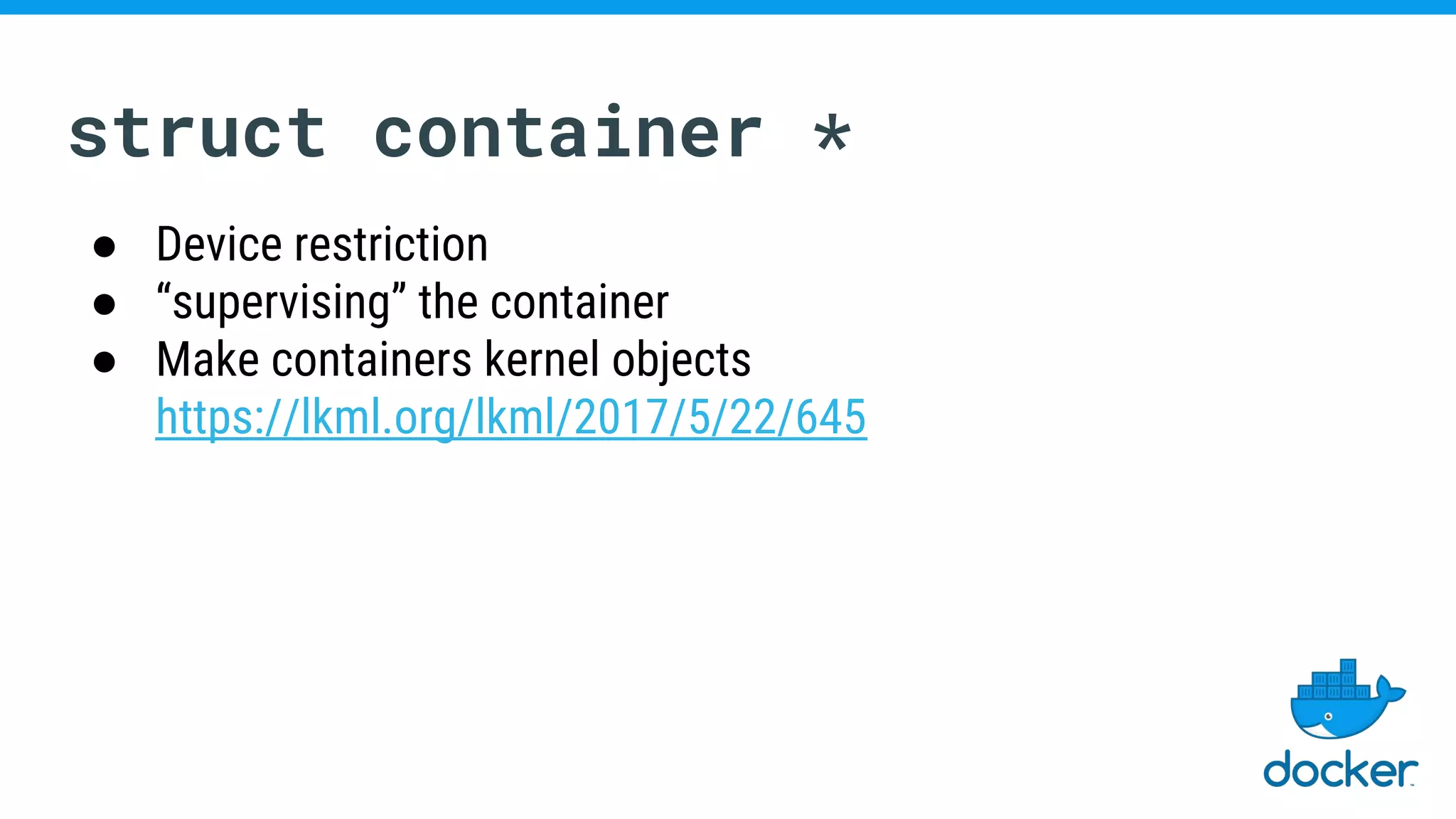 struct container *
● Device restriction
● “supervising” the container
● Make containers kernel objects
https://lkml.org/lkml/2017/5/22/645
 
