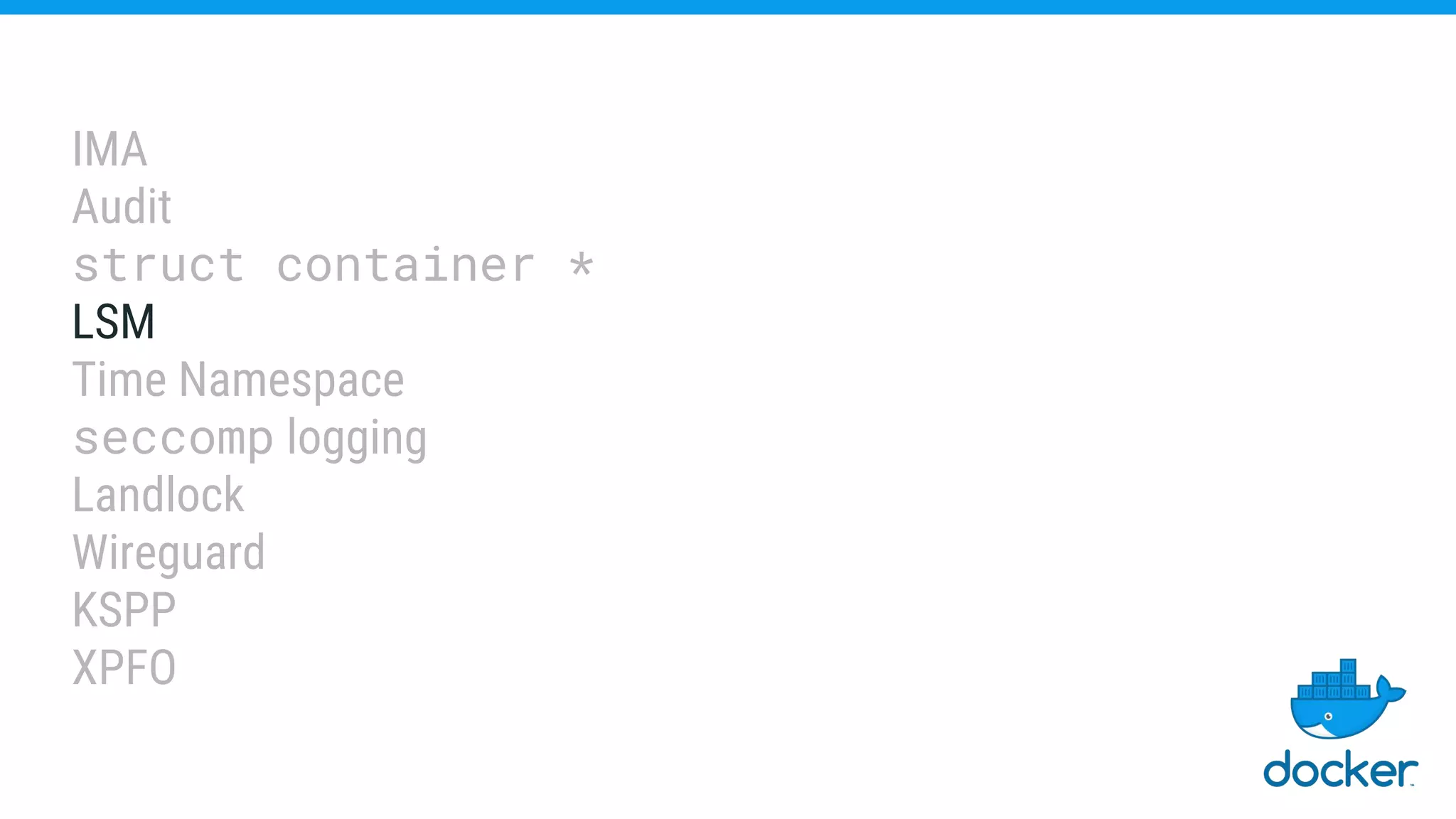 IMA
Audit
struct container *
LSM
Time Namespace
seccomp logging
Landlock
Wireguard
KSPP
XPFO
 