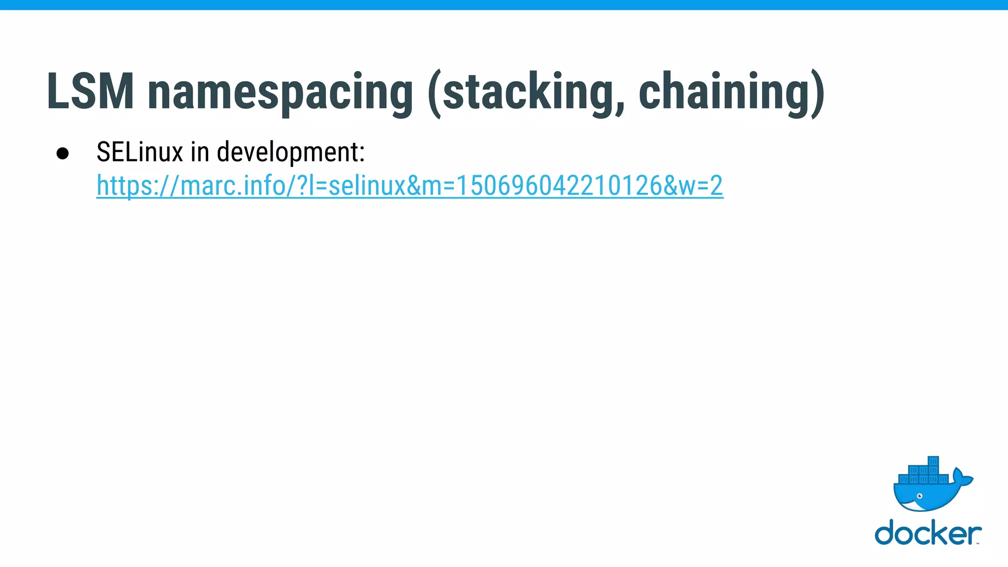 LSM namespacing (stacking, chaining)
● SELinux in development:
https://marc.info/?l=selinux&m=150696042210126&w=2
 