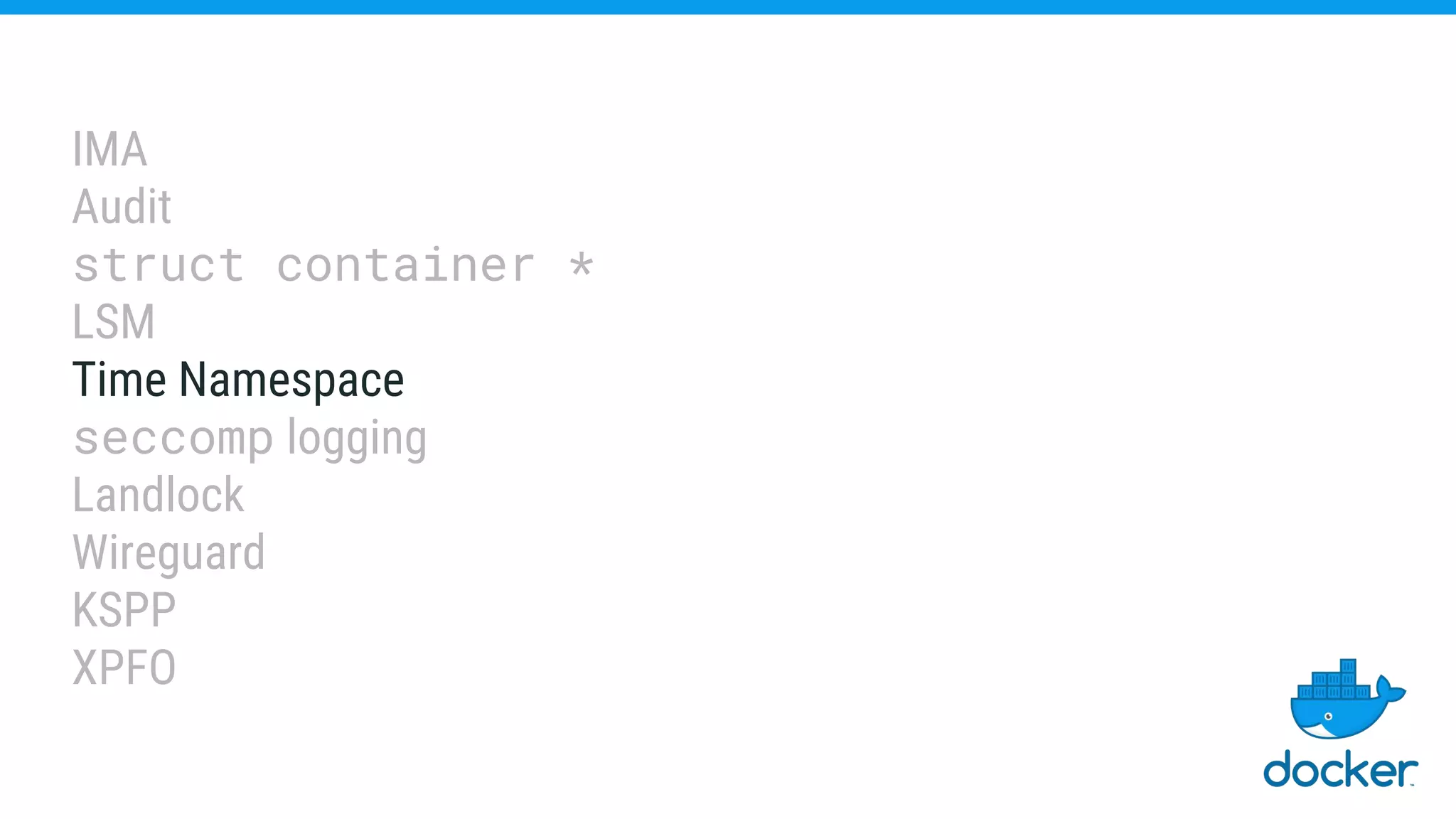 IMA
Audit
struct container *
LSM
Time Namespace
seccomp logging
Landlock
Wireguard
KSPP
XPFO
 
