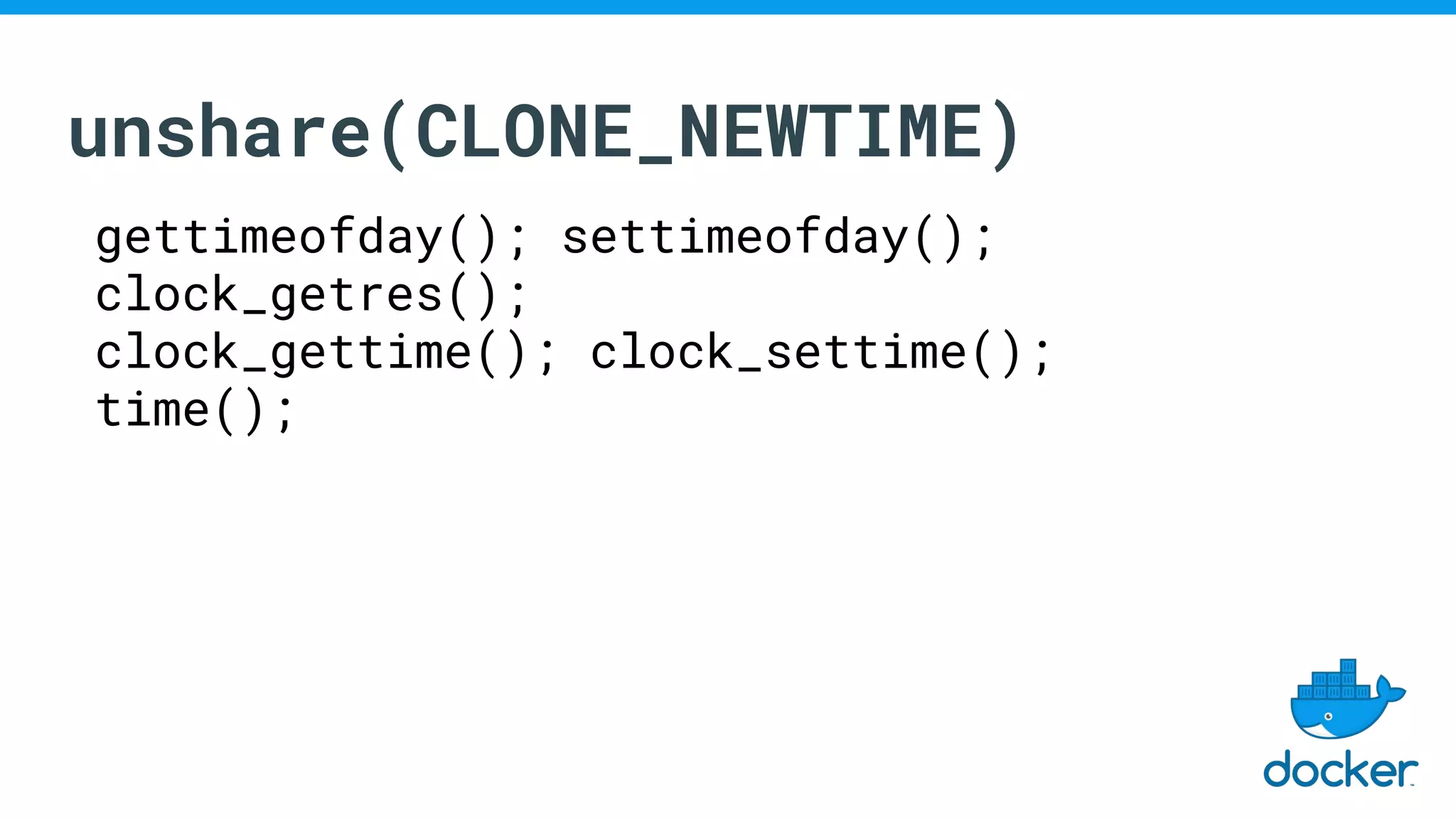 unshare(CLONE_NEWTIME)
gettimeofday(); settimeofday();
clock_getres();
clock_gettime(); clock_settime();
time();
 