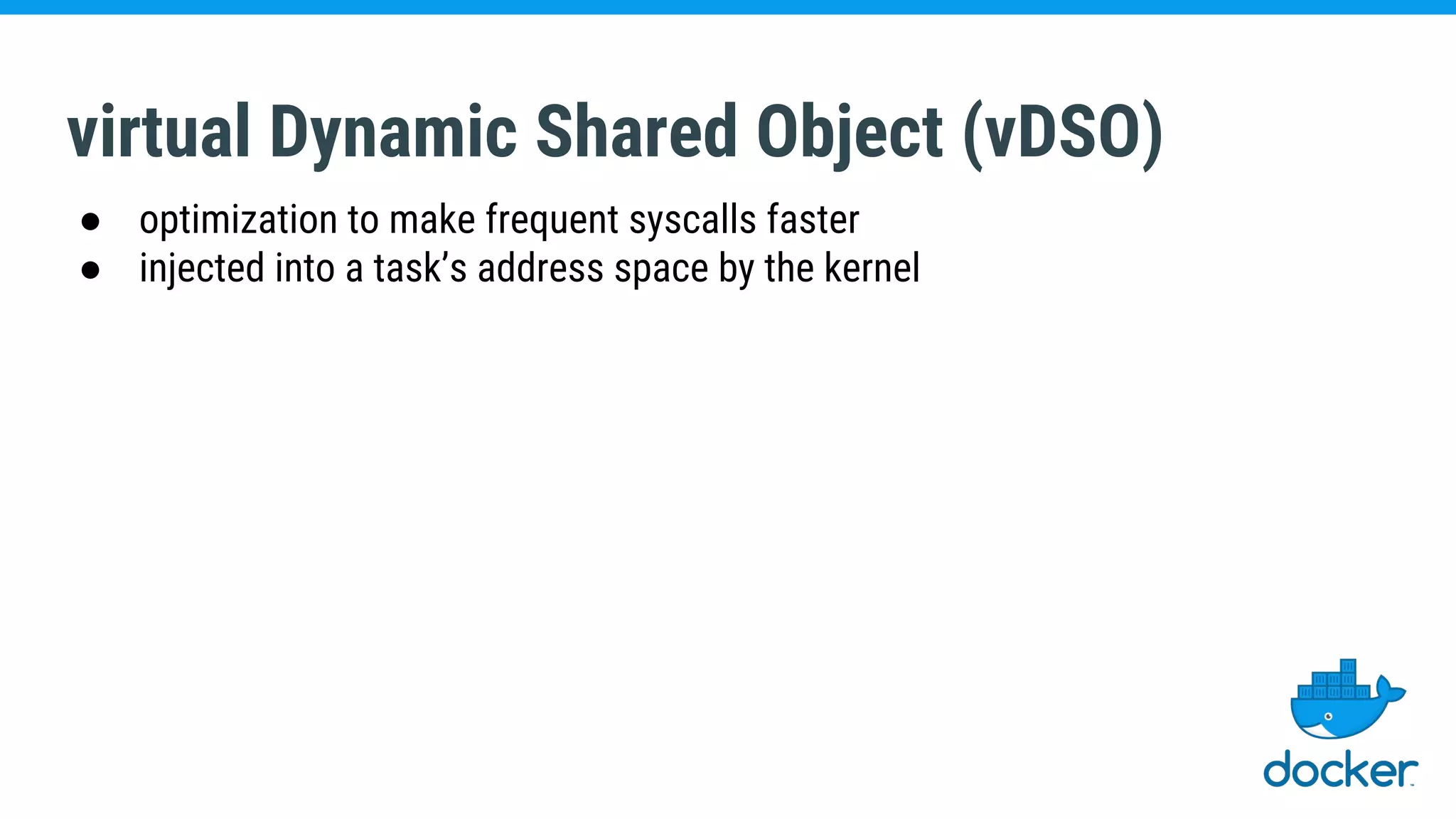 virtual Dynamic Shared Object (vDSO)
● optimization to make frequent syscalls faster
● injected into a task’s address space by the kernel
 