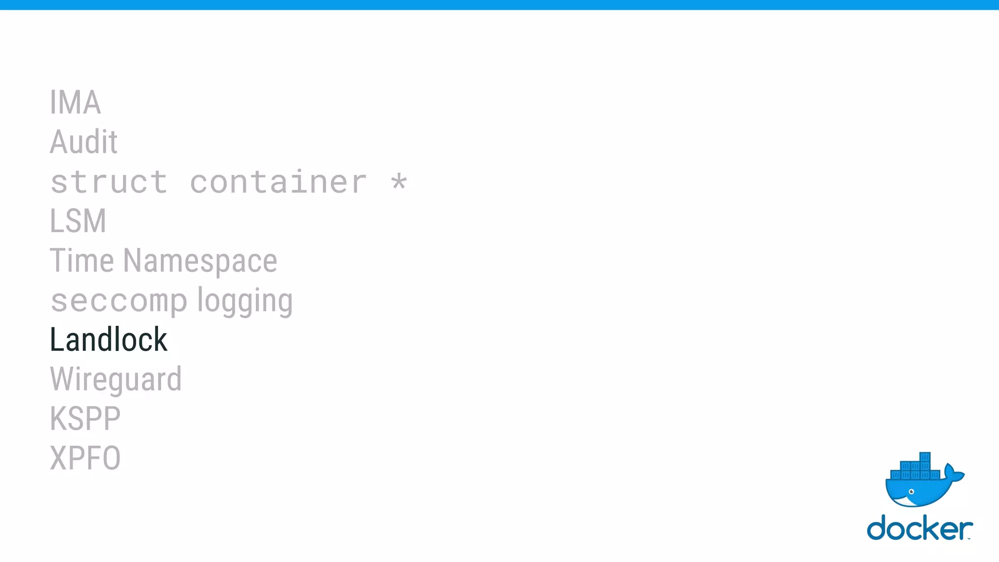IMA
Audit
struct container *
LSM
Time Namespace
seccomp logging
Landlock
Wireguard
KSPP
XPFO
 