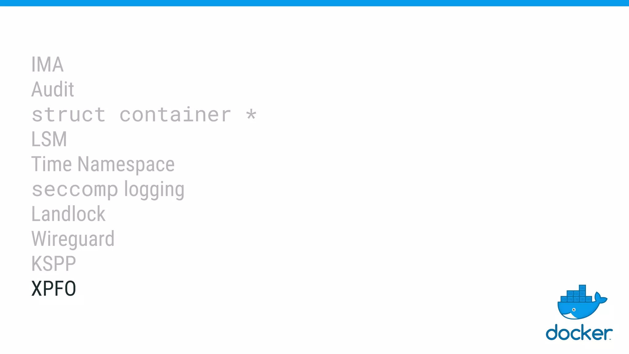 IMA
Audit
struct container *
LSM
Time Namespace
seccomp logging
Landlock
Wireguard
KSPP
XPFO
 