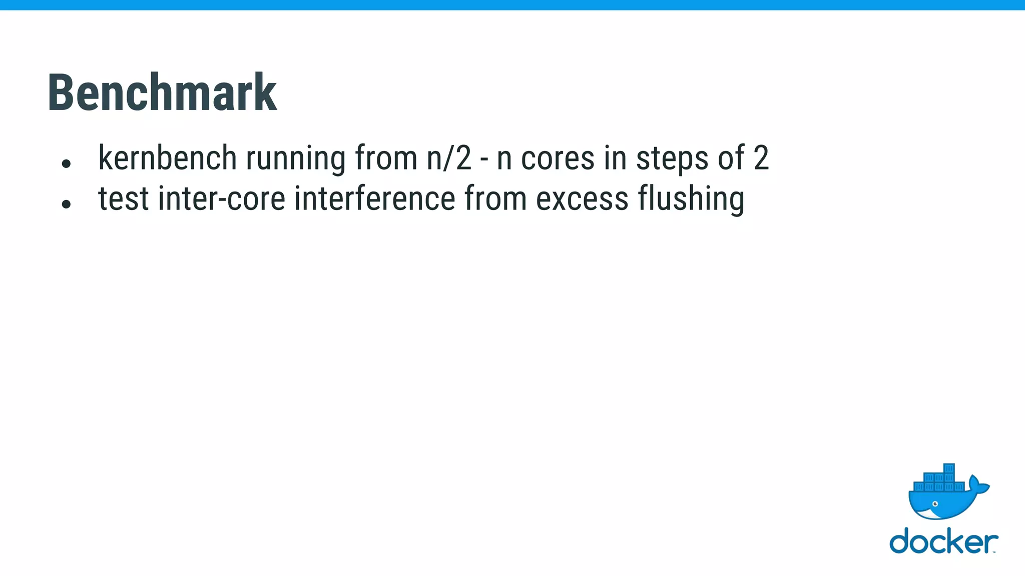 Benchmark
● kernbench running from n/2 - n cores in steps of 2
● test inter-core interference from excess flushing
 