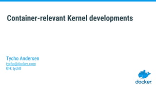 Container-relevant Kernel developments
Tycho Andersen
tycho@docker.com
GH: tych0
 