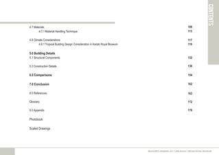 4.7 Materials
4.7.1 Material Handling Technique
4.8 Climate Considerations
4.8.1 Tropical Building Design Consideration in Kedah Royal Museum
5.0 Building Details
5.1 Structural Components
5.2 Construction Details
6.0 Comparisons
7.0 Conclusion
8.0 References
Glossary
9.0 Appendix
Photobook
Scaled Drawings
contents
MEASURED DRAWING 2017 (ARC60305) | KEDAH ROYAL MUSEUM
106
117
176
122
136
154
162
163
172
113
119
 